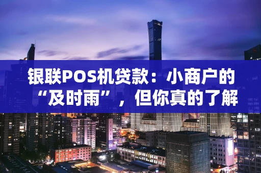 银联POS机贷款：小商户的“及时雨”，但你真的了解吗？