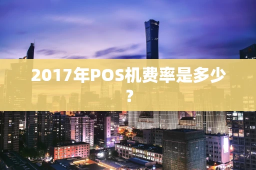 2017年POS机费率是多少？