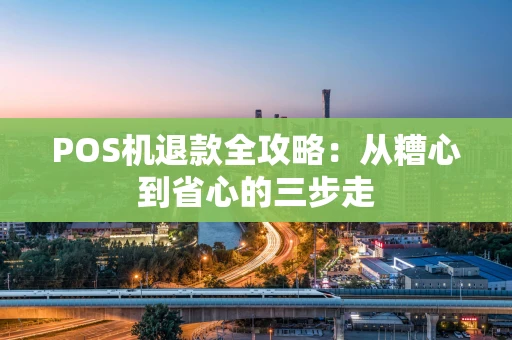 POS机退款全攻略：从糟心到省心的三步走