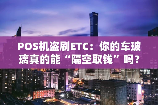 POS机盗刷ETC：你的车玻璃真的能“隔空取钱”吗？
