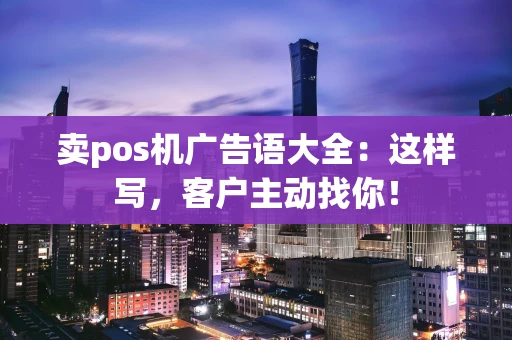 卖pos机广告语大全：这样写，客户主动找你！