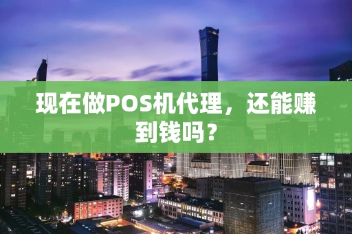 现在做POS机代理，还能赚到钱吗？