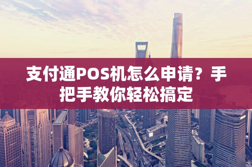 支付通POS机怎么申请？手把手教你轻松搞定