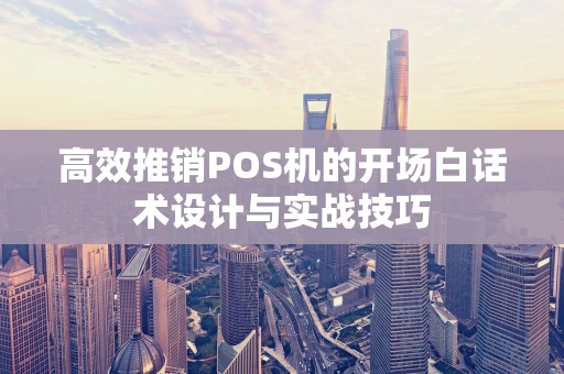 高效推销POS机的开场白话术设计与实战技巧