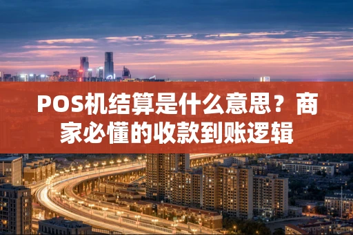 POS机结算是什么意思?商家必懂的收款到账逻辑 POS机结算是什么意思?商家必懂的收款到账逻辑