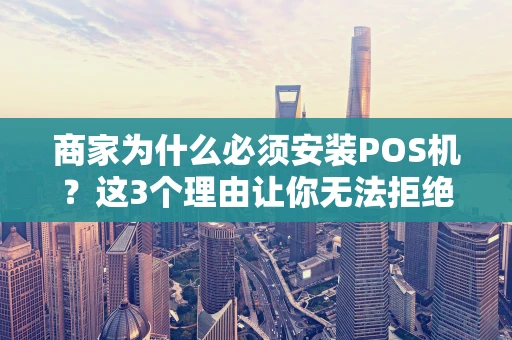 商家为什么必须安装POS机?这3个理由让你无法拒绝 商家为什么必须安装POS机?这3个理由让你无法拒绝