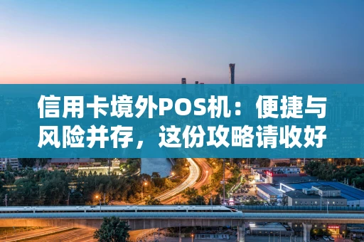 信用卡境外POS机:便捷与风险并存,这份攻略请收好 信用卡境外POS机:便捷与风险并存,这份攻略请收好