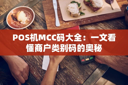 POS机MCC码大全:一文看懂商户类别码的奥秘 POS机MCC码大全:一文看懂商户类别码的奥秘