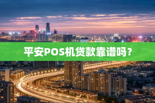 平安POS机贷款靠谱吗? 平安POS机贷款靠谱吗?