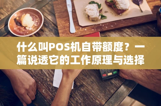 什么叫POS机自带额度?一篇说透它的工作原理与选择门道 什么叫POS机自带额度?一篇说透它的工作原理与选择门道