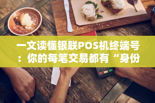 一文读懂银联POS机终端号:你的每笔交易都有“身份证” 一文读懂银联POS机终端号:你的每笔交易都有“身份证”