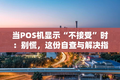 当POS机显示“不接受”时:别慌,这份自查与解决指南请收好 当POS机显示“不接受”时:别慌,这份自查与解决指南请收好