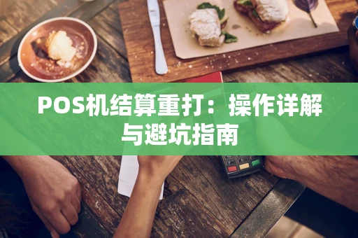 POS机结算重打:操作详解与避坑指南 POS机结算重打:操作详解与避坑指南