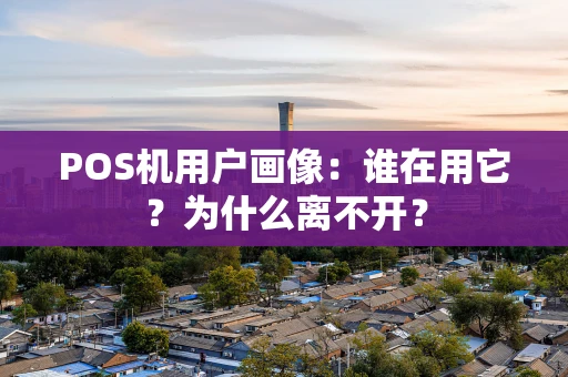 POS机用户画像:谁在用它?为什么离不开? POS机用户画像:谁在用它?为什么离不开?