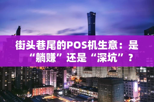 街头巷尾的POS机生意:是“躺赚”还是“深坑”? 街头巷尾的POS机生意:是“躺赚”还是“深坑”?