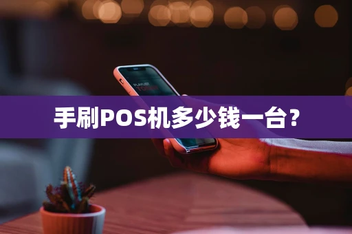 手刷POS机多少钱一台? 手刷POS机多少钱一台?
