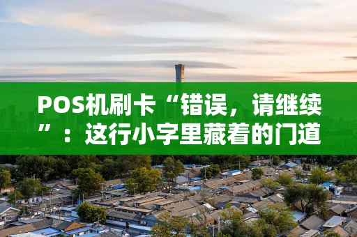 POS机刷卡“错误,请继续”:这行小字里藏着的门道与应对法 POS机刷卡“错误,请继续”:这行小字里藏着的门道与应对法