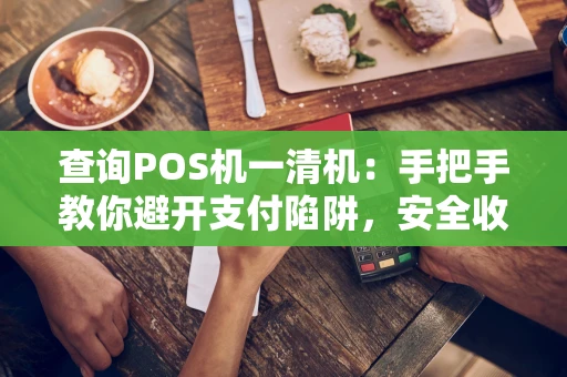 查询POS机一清机:手把手教你避开支付陷阱,安全收款不用愁 查询POS机一清机:手把手教你避开支付陷阱,安全收款不用愁