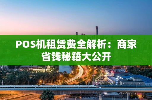 POS机租赁费全解析:商家省钱秘籍大公开 POS机租赁费全解析:商家省钱秘籍大公开
