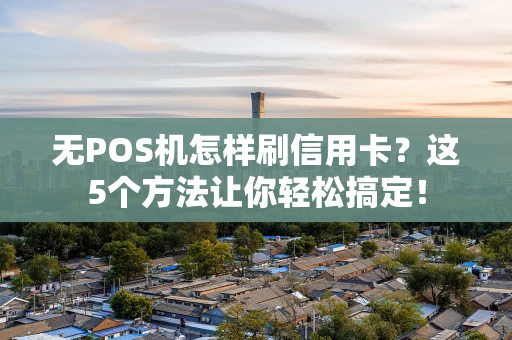 无POS机怎样刷信用卡?这5个方法让你轻松搞定! 无POS机怎样刷信用卡?这5个方法让你轻松搞定!