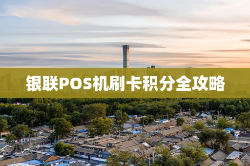 银联POS机刷卡积分全攻略 银联POS机刷卡积分全攻略