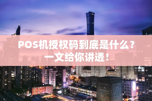 POS机授权码到底是什么?一文给你讲透! POS机授权码到底是什么?一文给你讲透!