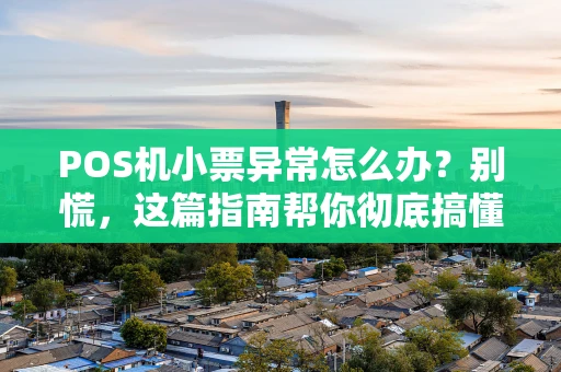 POS机小票异常怎么办？别慌，这篇指南帮你彻底搞懂