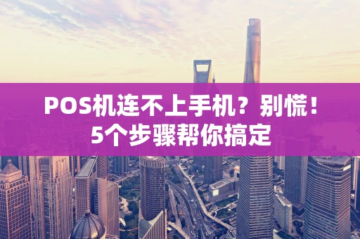 POS机连不上手机?别慌!5个步骤帮你搞定 POS机连不上手机?别慌!5个步骤帮你搞定