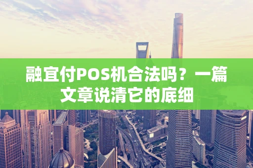 融宜付POS机合法吗?一篇文章说清它的底细 融宜付POS机合法吗?一篇文章说清它的底细