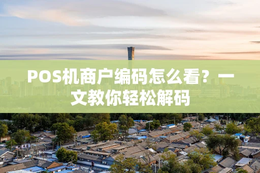 POS机商户编码怎么看？一文教你轻松解码