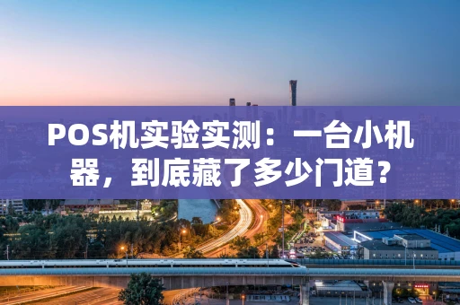POS机实验实测：一台小机器，到底藏了多少门道？