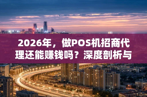 2026年,做POS机招商代理还能赚钱吗?深度剖析与入局指南 2026年,做POS机招商代理还能赚钱吗?深度剖析与入局指南