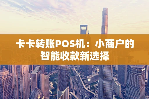 卡卡转账POS机：小商户的智能收款新选择