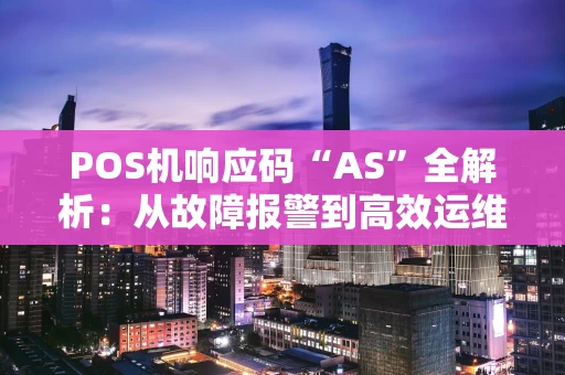 POS机响应码“AS”全解析：从故障报警到高效运维