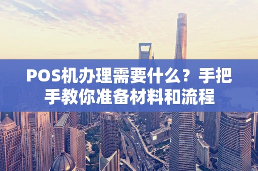 POS机办理需要什么？手把手教你准备材料和流程