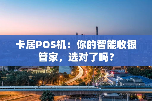 卡居POS机：你的智能收银管家，选对了吗？