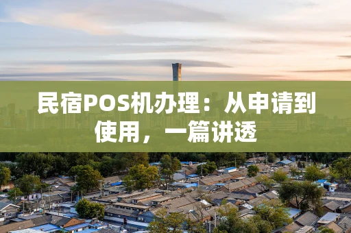 民宿POS机办理：从申请到使用，一篇讲透