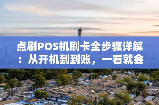 点刷POS机刷卡全步骤详解：从开机到到账，一看就会！