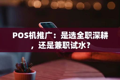 POS机推广：是选全职深耕，还是兼职试水？