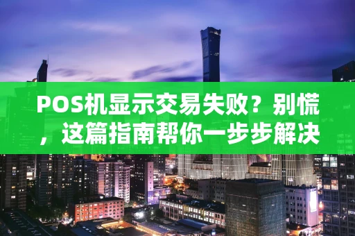 POS机显示交易失败？别慌，这篇指南帮你一步步解决！