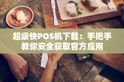 超级快POS机下载：手把手教你安全获取官方应用