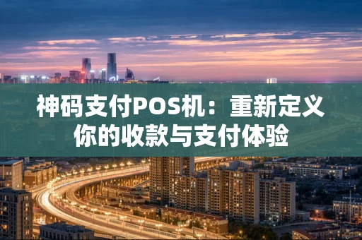 神码支付POS机：重新定义你的收款与支付体验