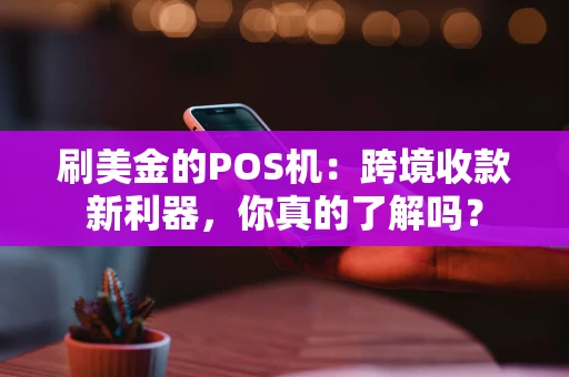 刷美金的POS机:跨境收款新利器,你真的了解吗? 刷美金的POS机:跨境收款新利器,你真的了解吗?