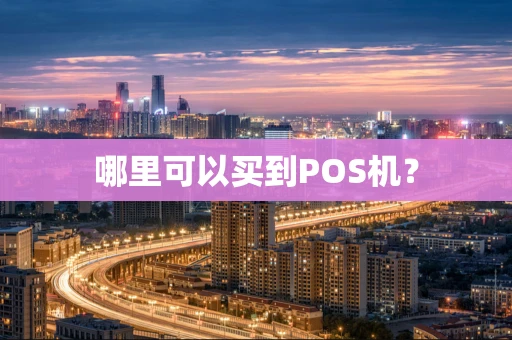 哪里可以买到POS机? 哪里可以买到POS机?
