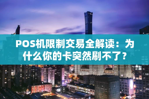 POS机限制交易全解读:为什么你的卡突然刷不了? POS机限制交易全解读:为什么你的卡突然刷不了?