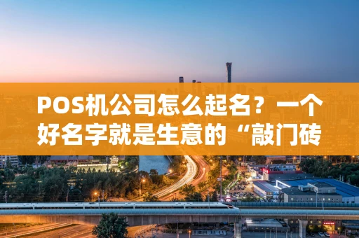 POS机公司怎么起名?一个好名字就是生意的“敲门砖”! POS机公司怎么起名?一个好名字就是生意的“敲门砖”!