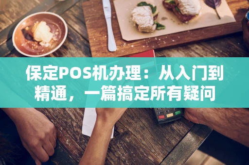 保定POS机办理:从入门到精通,一篇搞定所有疑问 保定POS机办理:从入门到精通,一篇搞定所有疑问