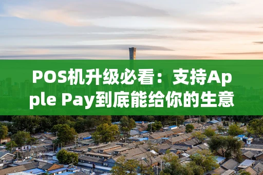 POS机升级必看:支持Apple Pay到底能给你的生意带来什么? POS机升级必看:支持Apple Pay到底能给你的生意带来什么?