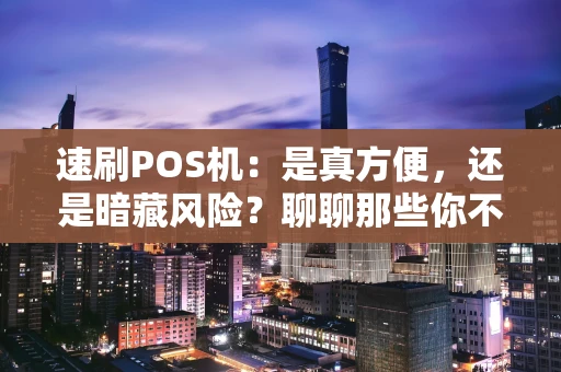 速刷POS机:是真方便,还是暗藏风险?聊聊那些你不知道的事 速刷POS机:是真方便,还是暗藏风险?聊聊那些你不知道的事