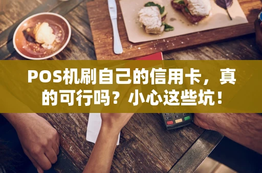 POS机刷自己的信用卡,真的可行吗?小心这些坑! POS机刷自己的信用卡,真的可行吗?小心这些坑!